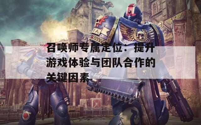 召唤师专属定位：提升游戏体验与团队合作的关键因素