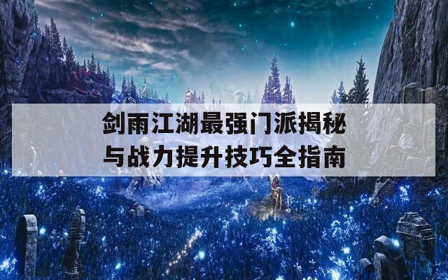 剑雨江湖最强门派揭秘与战力提升技巧全指南