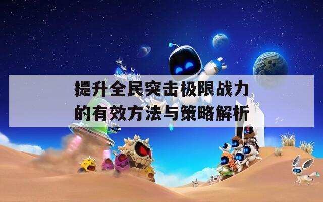 提升全民突击极限战力的有效方法与策略解析