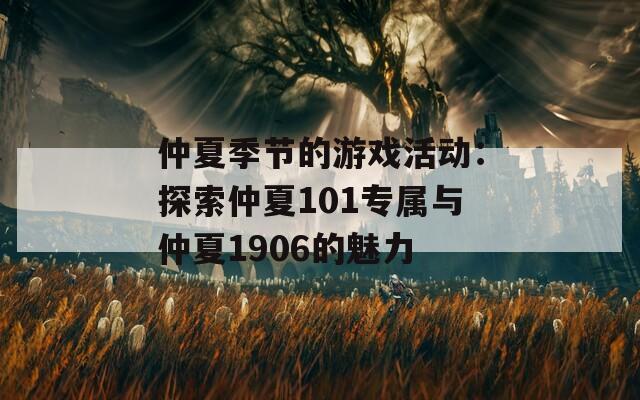 仲夏季节的游戏活动：探索仲夏101专属与仲夏1906的魅力