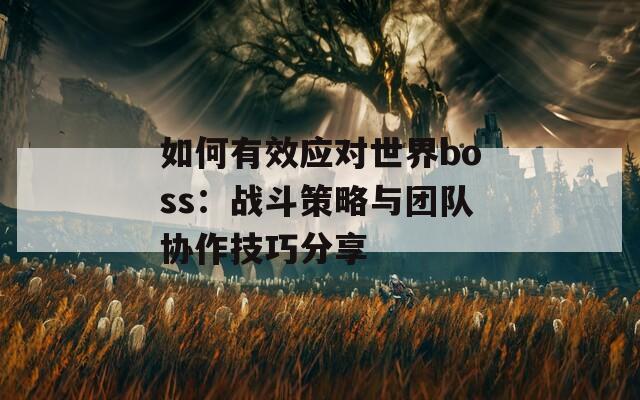 如何有效应对世界boss：战斗策略与团队协作技巧分享