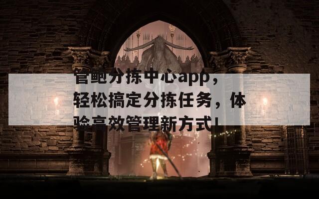 管鲍分拣中心app，轻松搞定分拣任务，体验高效管理新方式！