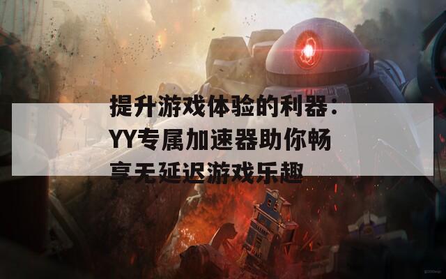 提升游戏体验的利器：YY专属加速器助你畅享无延迟游戏乐趣