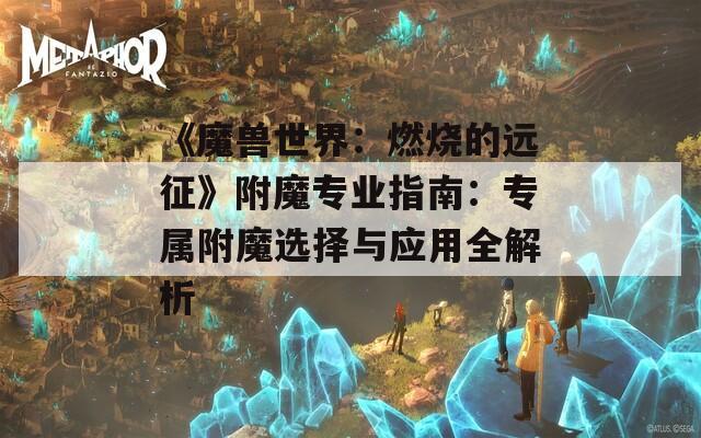 《魔兽世界：燃烧的远征》附魔专业指南：专属附魔选择与应用全解析