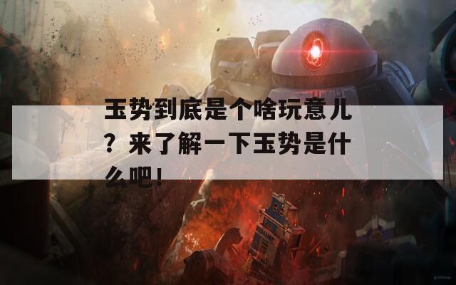 玉势到底是个啥玩意儿？来了解一下玉势是什么吧！