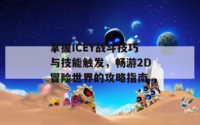 掌握ICEY战斗技巧与技能触发，畅游2D冒险世界的攻略指南